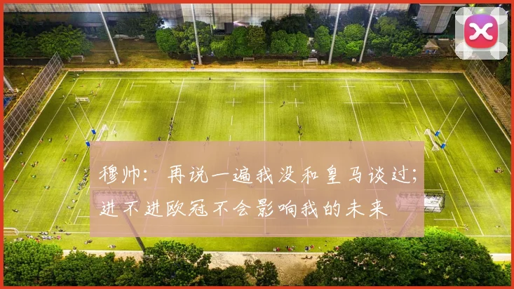 穆帅：再说一遍我没和皇马谈过；进不进欧冠不会影响我的未来