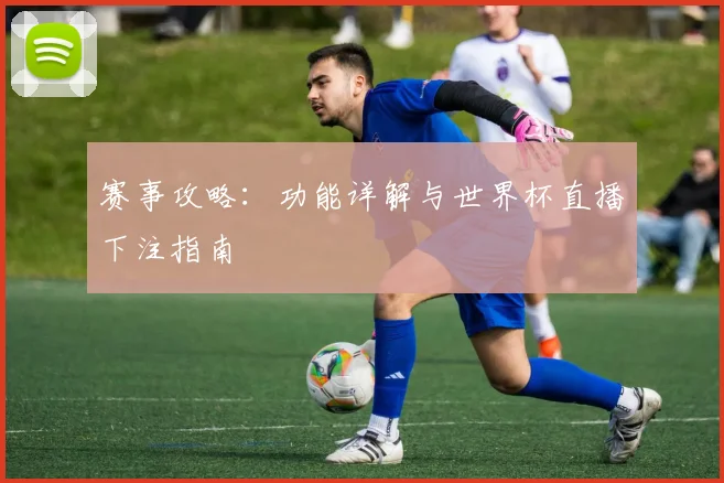 赛事攻略：功能详解与世界杯直播下注指南