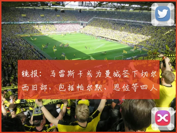 镜报：马雷斯卡或为曼城签下切尔西旧部，包括帕尔默、恩佐等四人